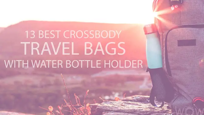 How to select the finest Crossbody Travel Bag with Water Bottle Holder