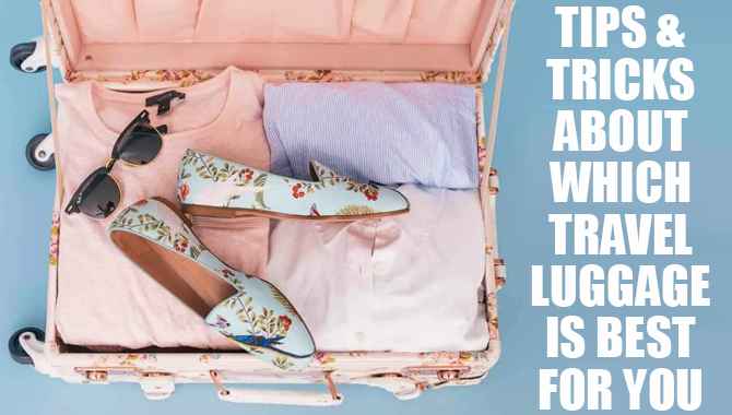 Tips & Tricks About Which Travel Luggage is Best for You