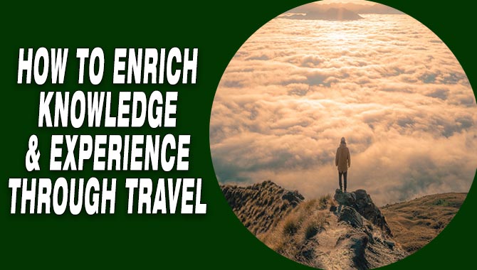 How to Enrich Knowledge & Experience Through Travel