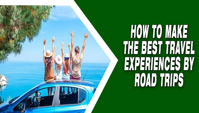 How to Make the Best Travel Experiences By Road Trips