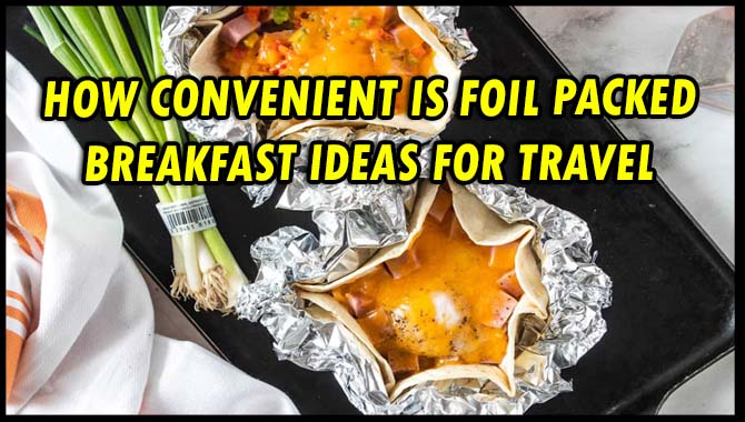 How Convenient Is Foil Packed Breakfast Ideas For Travel