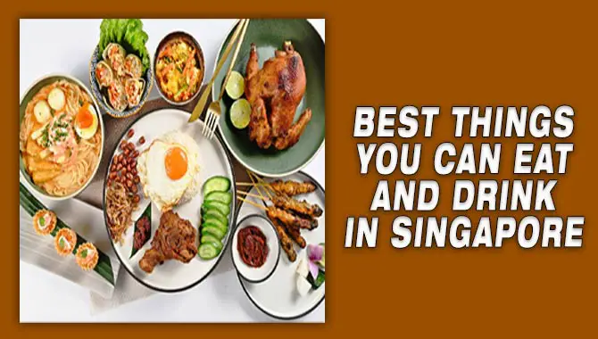 Best Things You Can Eat And Drink In Singapore