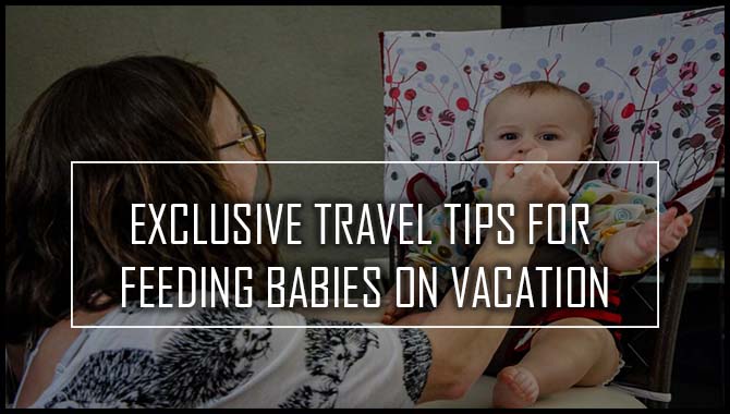 Exclusive Travel Tips For Feeding Babies On Vacation