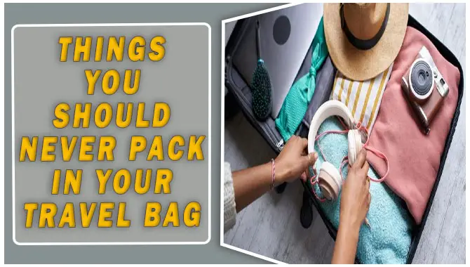 Things You Should Never Pack In Your Travel Bag