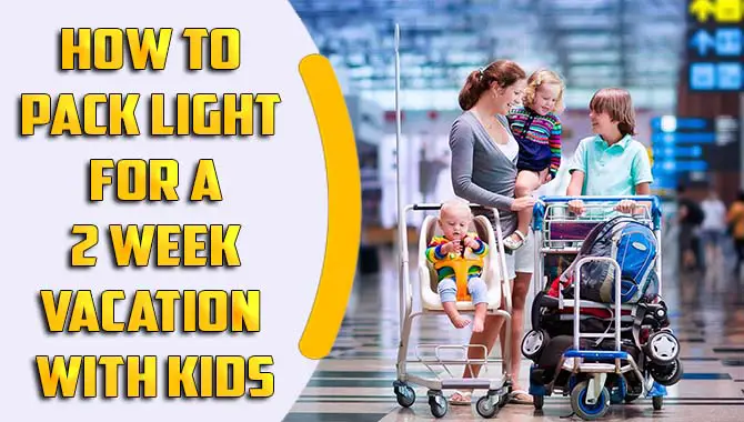 How To Pack Light For A 2 Week Vacation With Kids