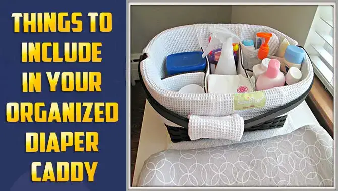 Include In Your Organized Diaper Caddy