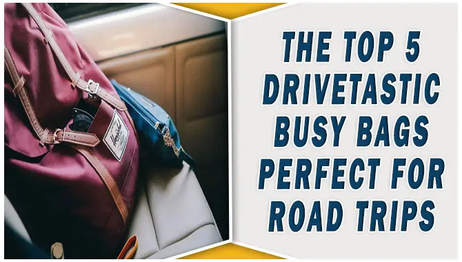 The Top 5 Drivetastic Busy Bags Perfect For Road Trips