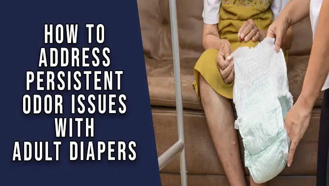 How To Address Persistent Odor Issues With Adult Diapers
