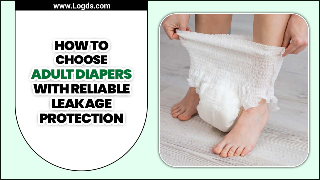How To Choose Adult Diapers With Reliable Leakage Protection