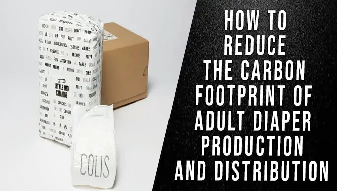 How To Reduce The Carbon Footprint Of Adult Diaper Production And Distribution