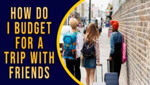 How Do I Budget For A Trip With Friends