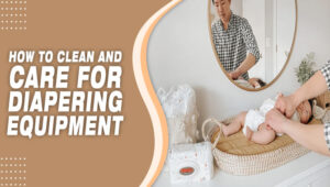How To Clean And Care For Diapering Equipment