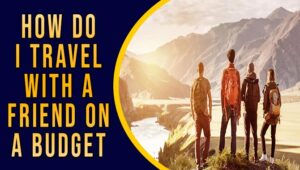 How Do I Travel With A Friend On A Budget
