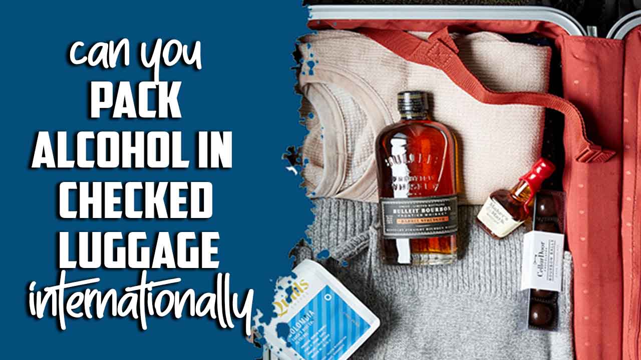 Can You Pack Alcohol In Checked Luggage Internationally